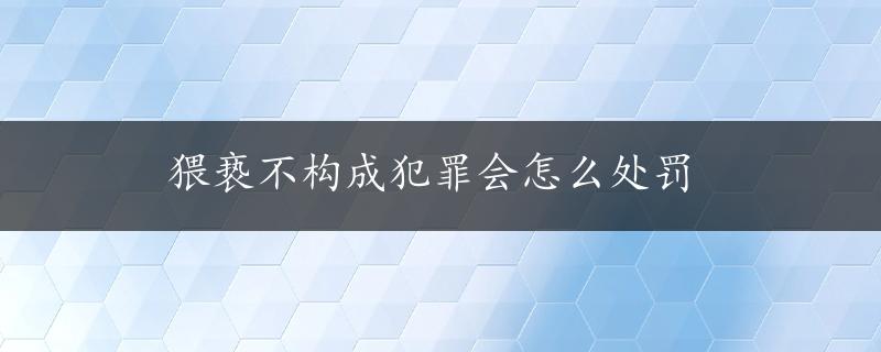 猥亵不构成犯罪会怎么处罚