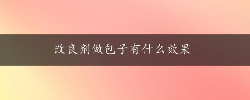 改良剂做包子有什么效果