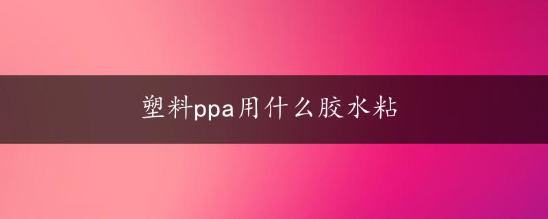 塑料ppa用什么胶水粘