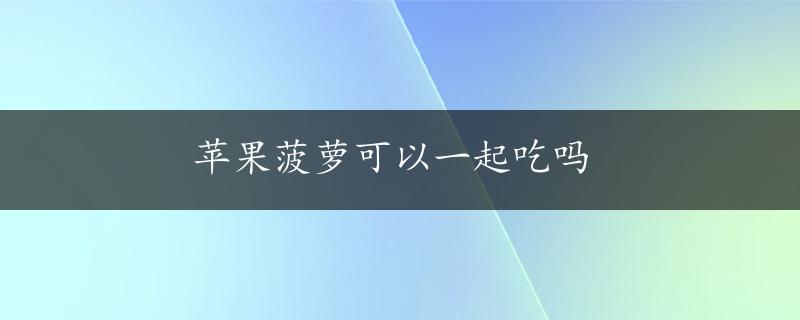 苹果菠萝可以一起吃吗