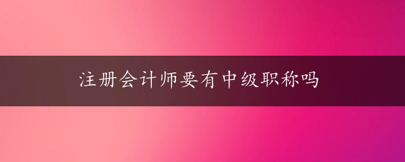 注册会计师要有中级职称吗