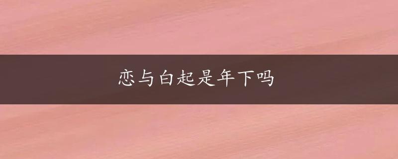 恋与白起是年下吗