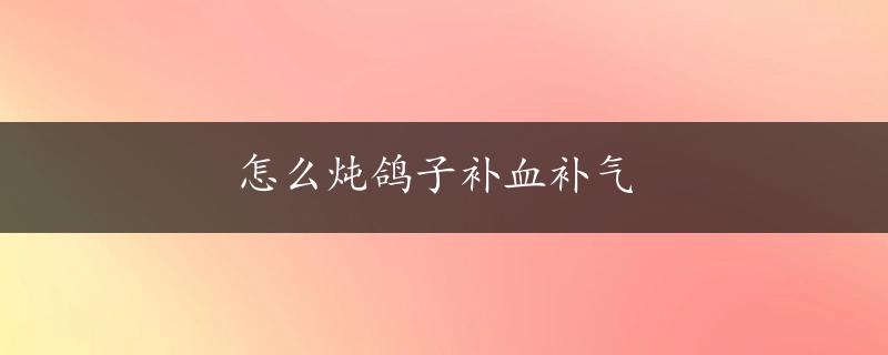 怎么炖鸽子补血补气