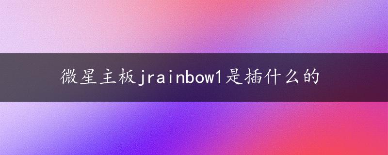 微星主板jrainbow1是插什么的