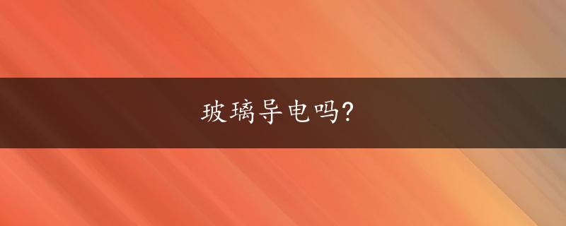 玻璃导电吗?