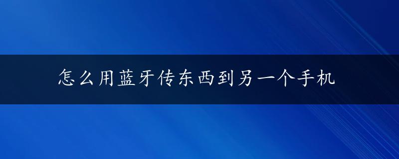 怎么用蓝牙传东西到另一个手机