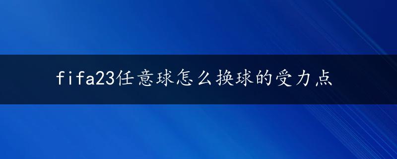 fifa23任意球怎么换球的受力点