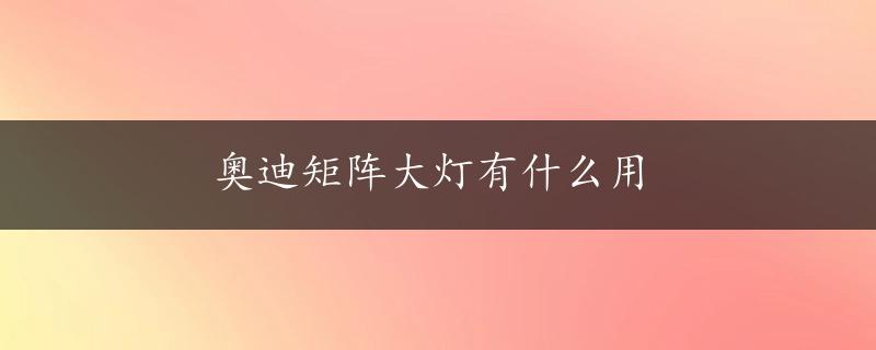 奥迪矩阵大灯有什么用