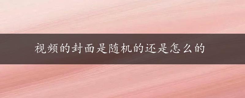 视频的封面是随机的还是怎么的