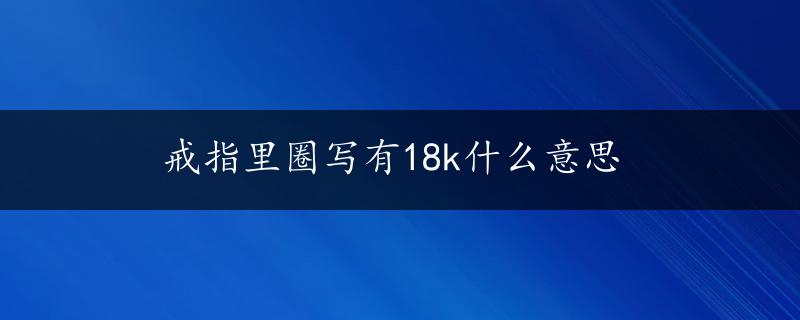 戒指里圈写有18k什么意思