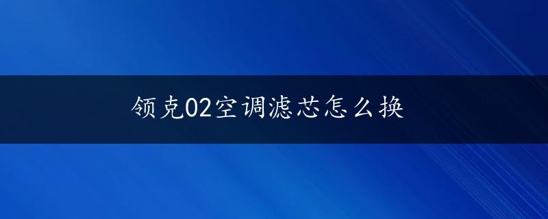 领克02空调滤芯怎么换