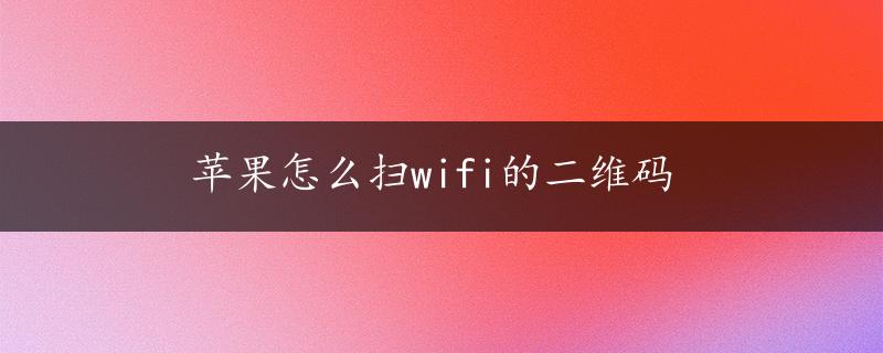 苹果怎么扫wifi的二维码