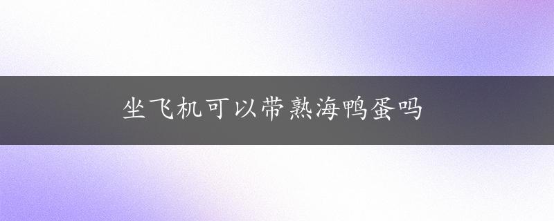 坐飞机可以带熟海鸭蛋吗