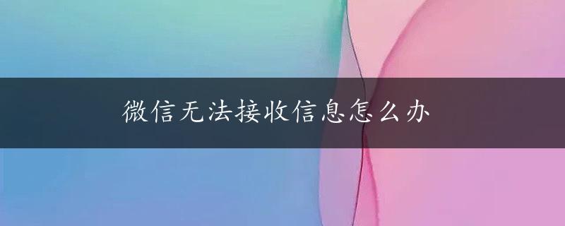 微信无法接收信息怎么办