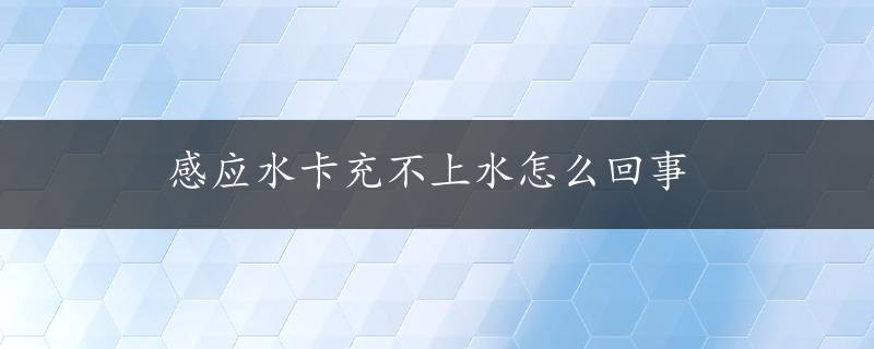 感应水卡充不上水怎么回事