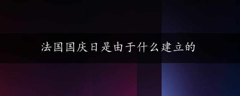 法国国庆日是由于什么建立的