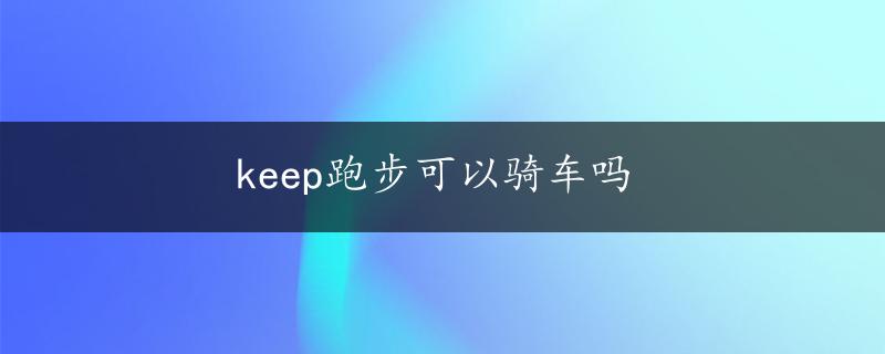 keep跑步可以骑车吗