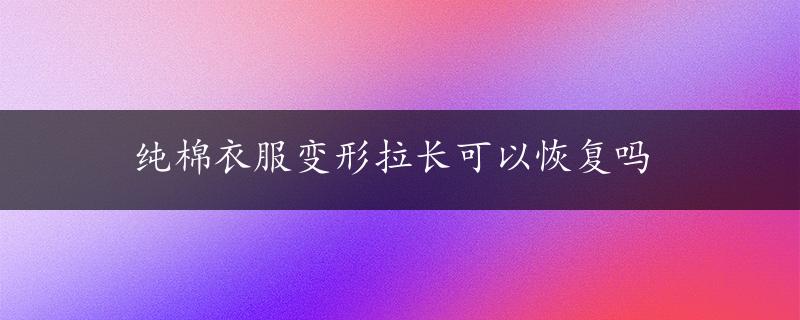 纯棉衣服变形拉长可以恢复吗