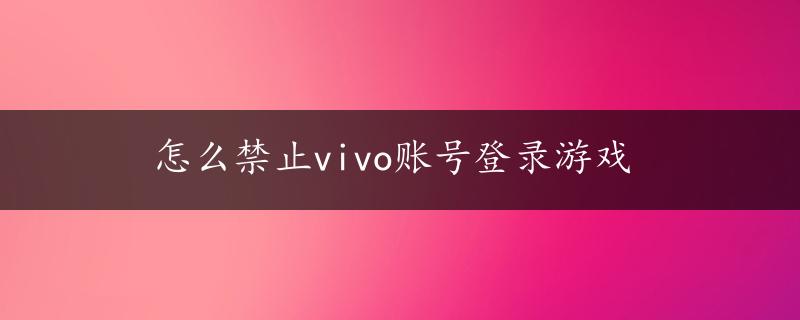 怎么禁止vivo账号登录游戏