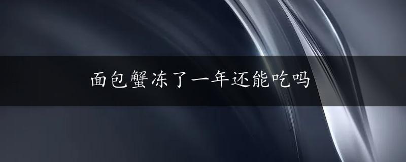 面包蟹冻了一年还能吃吗