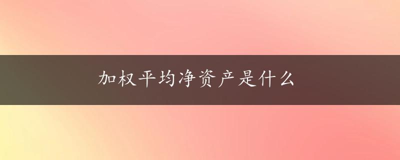 加权平均净资产是什么