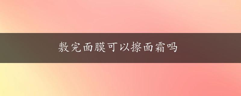 敷完面膜可以擦面霜吗