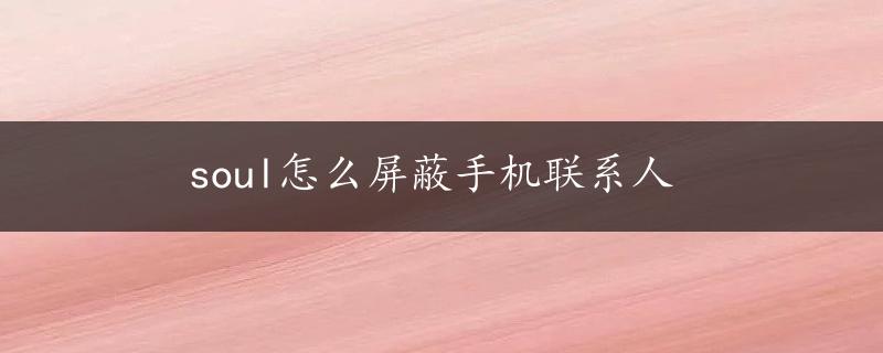 soul怎么屏蔽手机联系人