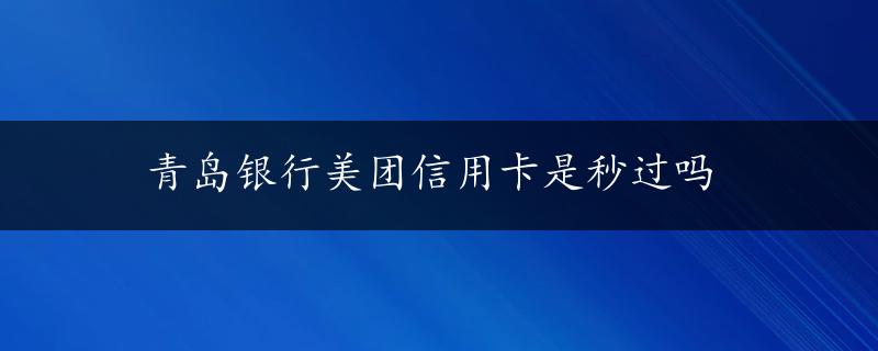 青岛银行美团信用卡是秒过吗