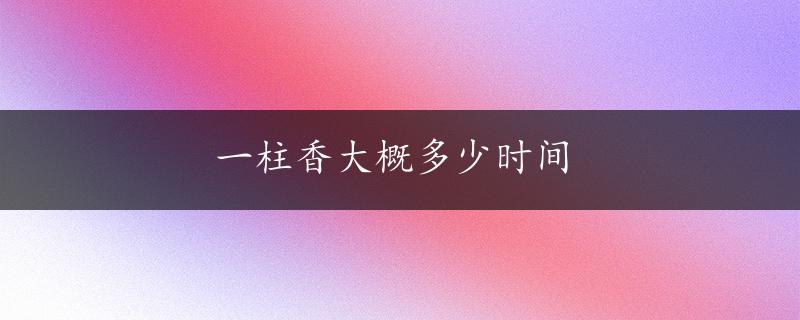 一柱香大概多少时间