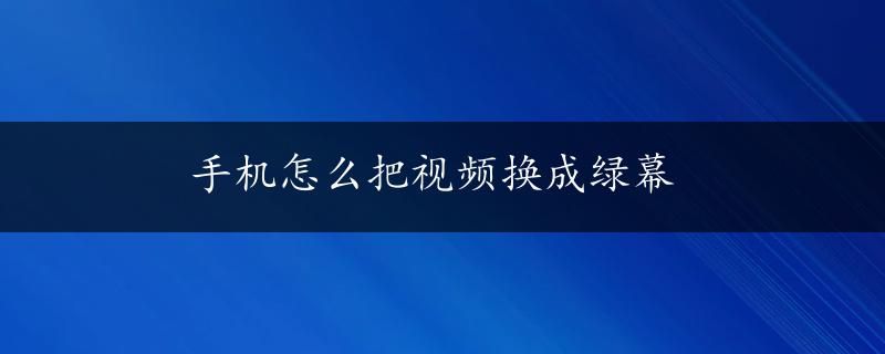 手机怎么把视频换成绿幕