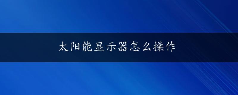 太阳能显示器怎么操作