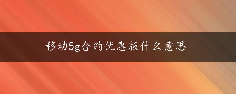 移动5g合约优惠版什么意思