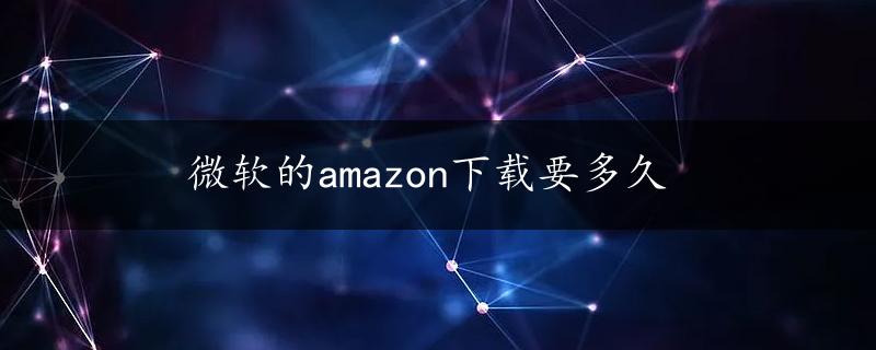 微软的amazon下载要多久