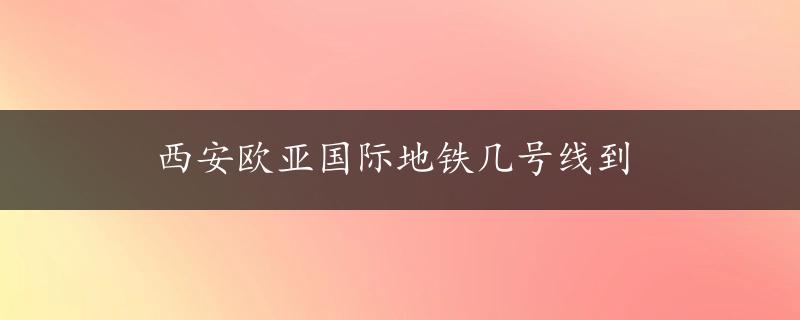 西安欧亚国际地铁几号线到