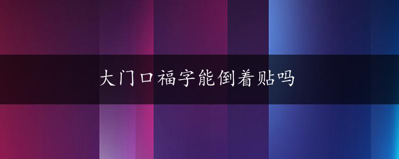 大门口福字能倒着贴吗