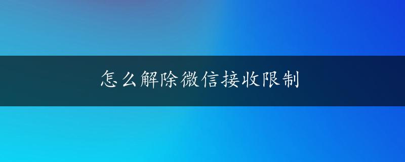 怎么解除微信接收限制