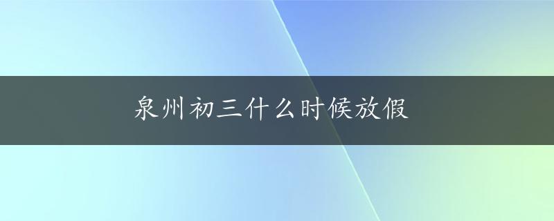 泉州初三什么时候放假