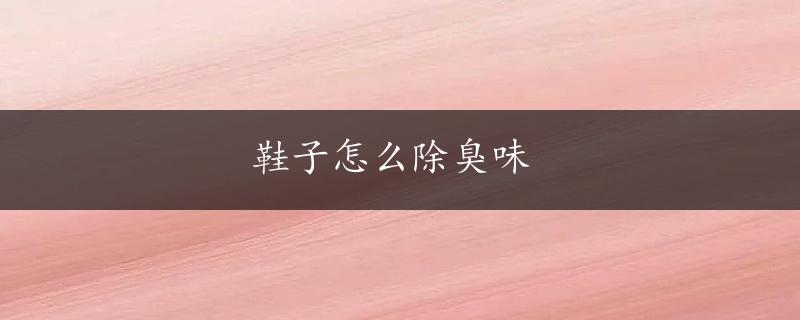 鞋子怎么除臭味