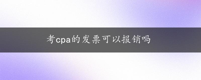 考cpa的发票可以报销吗