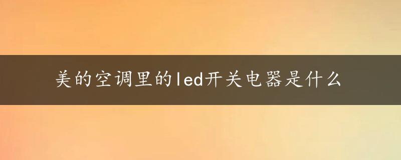 美的空调里的led开关电器是什么