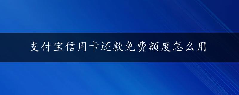 支付宝信用卡还款免费额度怎么用