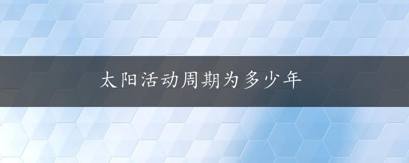 太阳活动周期为多少年