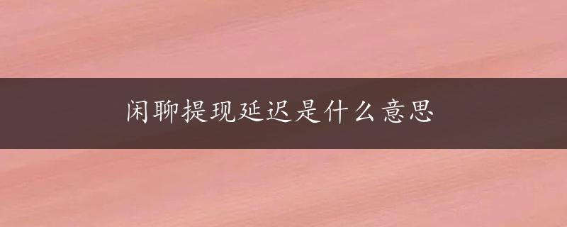 闲聊提现延迟是什么意思