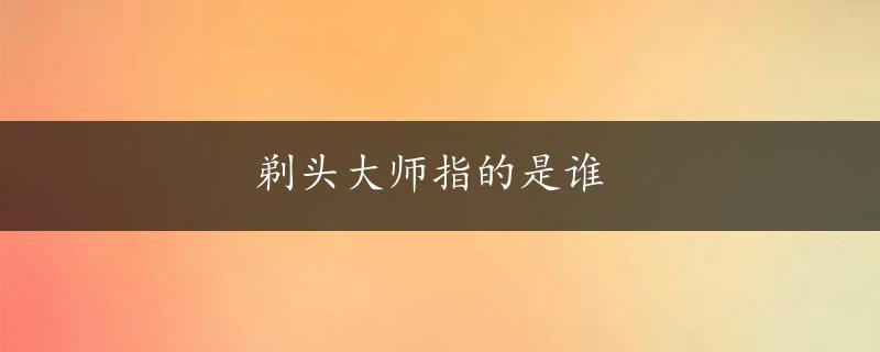 剃头大师指的是谁