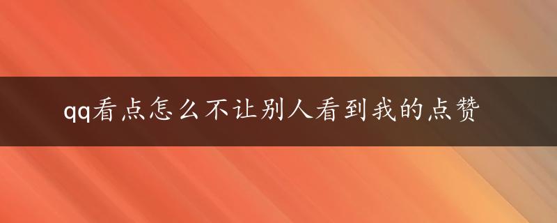 qq看点怎么不让别人看到我的点赞