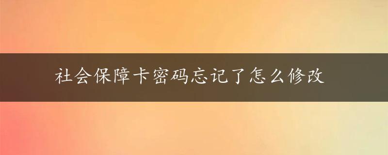 社会保障卡密码忘记了怎么修改