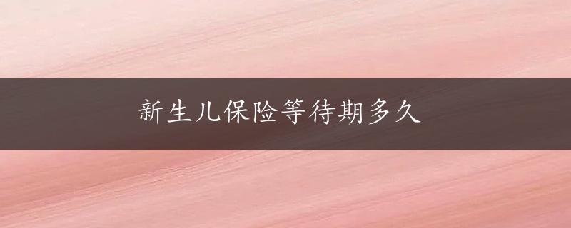 新生儿保险等待期多久