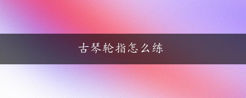 古琴轮指怎么练