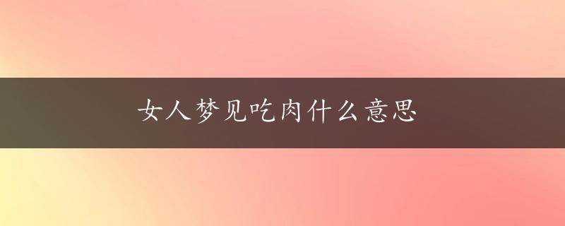 女人梦见吃肉什么意思