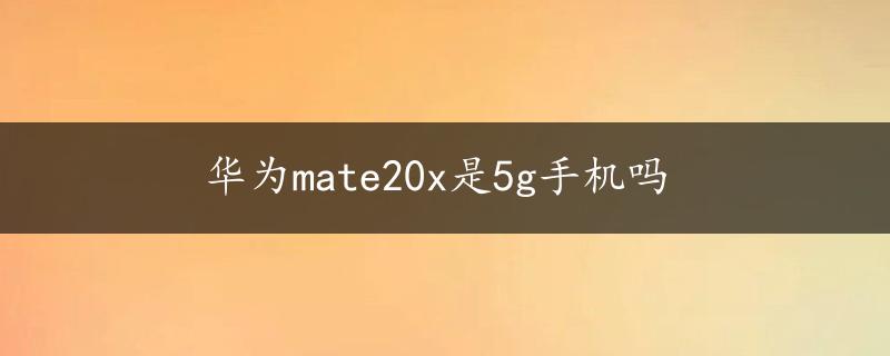 华为mate20x是5g手机吗